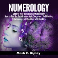 Numerology: Uncover Your Destiny Using Numerology. How to Find Out Details about Your Character, Life Direction, Relationships and Finances with Numbers - Mark E. Ripley