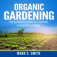 Organic Gardening: The Ultimate Guide to Starting a Healthy Garden - Mark C. Smith