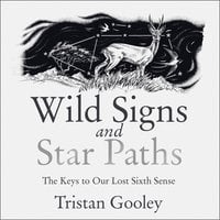 Wild Signs and Star Paths: The Keys to Our Lost Sixth Sense - Tristan Gooley