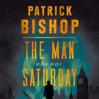 The Man Who Was Saturday: The Extraordinary Life of Airey Neave - Patrick Bishop