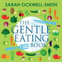 The Gentle Eating Book: The Easier, Calmer Approach to Feeding Your Child and Solving Common Eating Problems - Sarah Ockwell-Smith