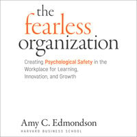 The Fearless Organization: Creating Psychological Safety in the Workplace for Learning, Innovation, and Growth - Amy C. Edmondson