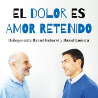 El dolor es amor retenido: Diálogos entre Daniel Gabarró y Daniel Lumera - Daniel Gabarró, Daniel Lumera