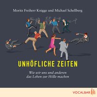 Unhöfliche Zeiten: Wie wir uns und anderen das Leben zur Hölle machen - Michael Schellberg, Moritz Freiherr Knigge
