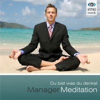 Manager Meditation: Du bist was du denkst: Positive Gedanken aktivieren für mehr Erfolg, Zufriedenheit & Glück - Andreas Schütz