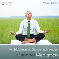 Manager Meditation: Mit Erfolg mentale Grenzen überwinden: Entspannung, Abbau von Stress & Selbsterkenntnis - Andreas Schütz