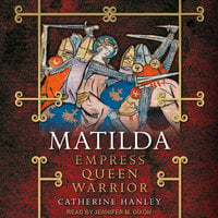 Matilda: Empress, Queen, Warrior - Catherine Hanley