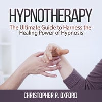 Hypnotherapy: The Ultimate Guide to Harness the Healing Power of Hypnosis - Christopher R. Oxford