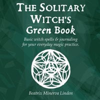 The solitary witch’s green book: Basic witch spells & journaling for your everyday magic practice - Beatrix Minerva Linden