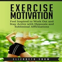 Exercise Motivation: Feel Inspired to Work Out and Stay Active with Hypnosis and Subliminal Affirmations - Elizabeth Snow