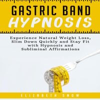 Gastric Band Hypnosis: Experience Natural Weight Loss, Slim Down Quickly and Stay Fit with Hypnosis and Subliminal Affirmations - Elizabeth Snow