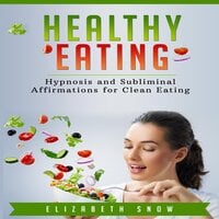 Healthy Eating: Hypnosis and Subliminal Affirmations for Clean Eating - Elizabeth Snow
