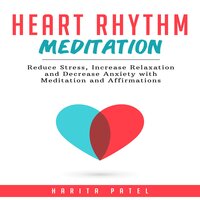 Heart Rhythm Meditation: Reduce Stress, Increase Relaxation and Decrease Anxiety with Meditation and Affirmations - Harita Patel
