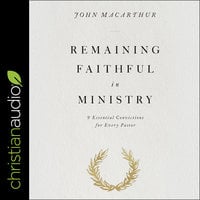 Remaining Faithful in Ministry: 9 Essential Convictions for Every Pastor - John MacArthur