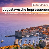 Jugoslawische Impressionen - Ein Reisebericht aus dem ehemaligen Jugoslawien (Ungekürzt) - Lothar Streblow