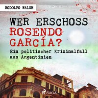 Wer erschoss Rosendo García?: Ein politischer Kriminalfall aus Argentinien - Rodolfo Walsh