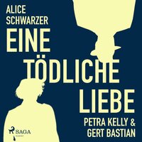 Eine tödliche Liebe - Petra Kelly & Gert Bastian (Ungekürzt) - Alice Schwarzer