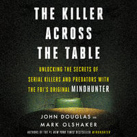 The Killer Across the Table: Unlocking the Secrets of Serial Killers and Predators with the FBI's Original Mindhunter - John E. Douglas, Mark Olshaker