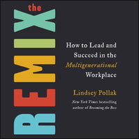 The Remix: How to Lead and Succeed in the Multigenerational Workplace - Lindsey Pollak