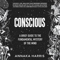 Conscious: A Brief Guide to the Fundamental Mystery of the Mind - Annaka Harris