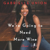 We're Going to Need More Wine: Stories That Are Funny, Complicated, and True - Gabrielle Union