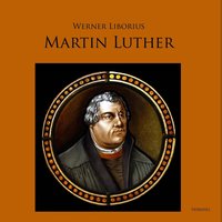 Martin Luther: Allein aus Glauben: Werk und Leben des Reformators - Werner Liborius
