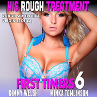 His Rough Treatment: First Timers 6 (Rough Sex Erotica Virgin Erotica) - Kimmy Welsh