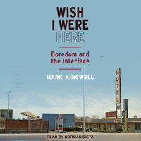 Wish I Were Here: Boredom and the Interface - Mark Kingwell