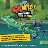 Go Wild! Mission Wildnis: Biberteich ist in Gefahr / Die Perlentaucher der Arktis / Die flinken Wassersprinter - Angela Strunck