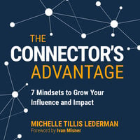 The Connector's Advantage: 7 Mindsets to Grow Your Influence and Impact - Michelle Tillis Lederman
