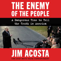 The Enemy of the People: A Dangerous Time to Tell the Truth in America - Jim Acosta