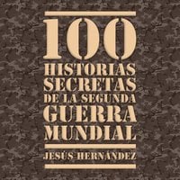 100 historias secretas de la Segunda Guerra Mundial - Jesús Hernández