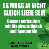 Es muss ja nicht gleich Liebe sein - Besser verkaufen mit Glaubwürdigkeit und Sympathie (Ungekürzt) - Gabriele Stöger, Hans Stöger