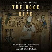 The Book of the Dead: The History and Legacy of Ancient Egypt’s Famous Funerary Texts - Charles River Editors, Markus Carabas