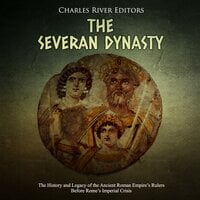 The Severan Dynasty: The History and Legacy of the Ancient Roman Empire’s Rulers Before Rome’s Imperial Crisis - Charles River Editors
