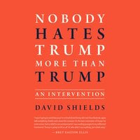 Nobody Hates Trump More Than Trump: An Intervention - David Shields