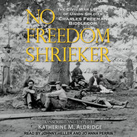 No Freedom Shrieker: The Civil War Letters of Union Soldier Charles Freeman Biddlecom - Katherine M. Aldridge