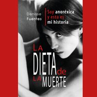 La dieta de la muerte: soy anoréxica y esta es mi historia - Denisse Fuentes