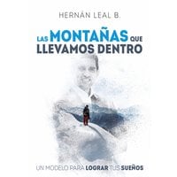 Las montañas que llevamos dentro: un modelo para lograr tus sueños - Hernán Leal B.