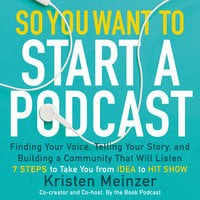 So You Want to Start a Podcast: Finding Your Voice, Telling Your Story, and Building a Community that Will Listen - Kristen Meinzer