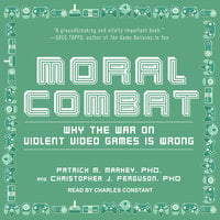 Moral Combat: Why the War on Violent Video Games Is Wrong - Christopher J. Ferguson, PhD, Patrick M. Markey, PhD