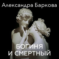 Мифы о богине и смертном - Александра Баркова