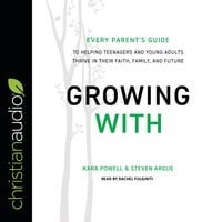 Growing With: Every Parent's Guide to Helping Teenagers and Young Adults Thrive in Their Faith, Family, and Future - Kara Powell, Steven Argue