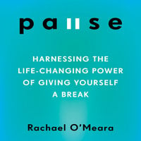 Pause: Harnessing the Life-Changing Power of Giving Yourself a Break - Rachael O'Meara