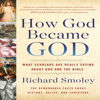 How God Became God: What Scholars Are Really Saying About God and the Bible - Richard Smoley