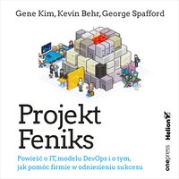 Projekt Feniks. Powieść o IT, modelu DevOps i o tym, jak pomóc firmie w odniesieniu sukcesu - Gene Kim, Kevin Behr, George Spafford