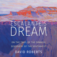Escalante's Dream: On the Trail of the Spanish Discovery of the Southwest - David Roberts