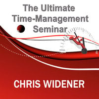 The Ultimate Time-Management Seminar - Chris Widener
