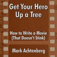 Get Your Hero Up A Tree: How to Write a Movie (That Doesn't Stink) - Mark Achtenberg