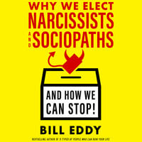Why We Elect Narcissists and Sociopaths–And How We Can Stop! - Bill Eddy